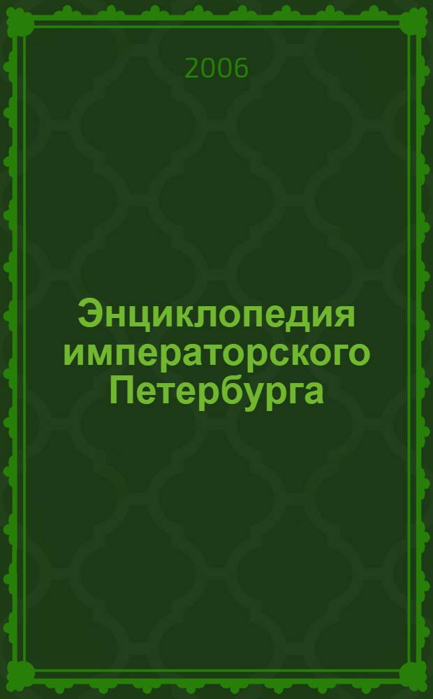 Энциклопедия императорского Петербурга : история былой жизни столицы Российской империи