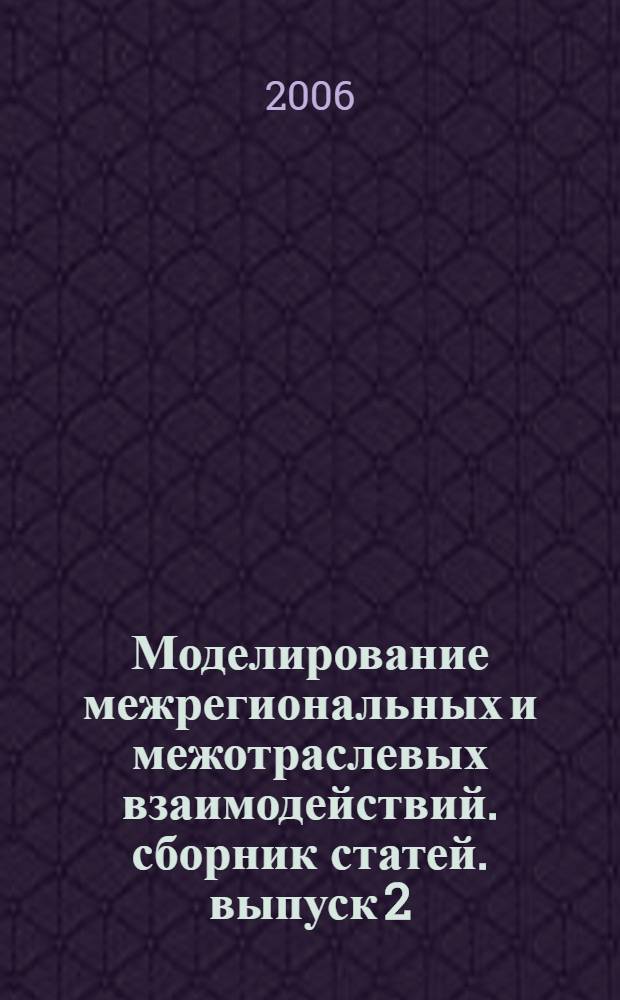 Моделирование межрегиональных и межотраслевых взаимодействий. сборник статей. выпуск 2
