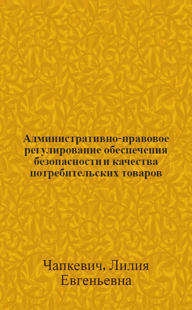 Административно-правовое регулирование обеспечения безопасности и качества потребительских товаров : автореф. дис. на соиск. учен. степ. канд. юрид. наук : специальность 12.00.14 <Адм. право, финансовое право, информ. право>