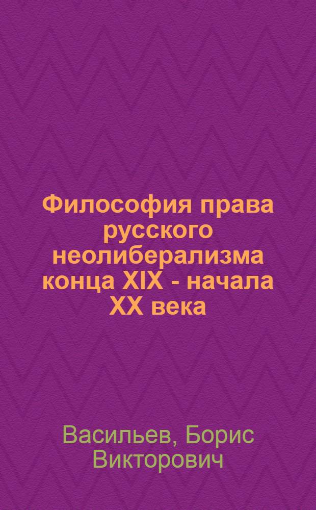 Философия права русского неолиберализма конца XIX - начала XX века : автореф. дис. на соиск. учен. степ. д-ра филос. наук : специальность 09.00.03 <История философии>