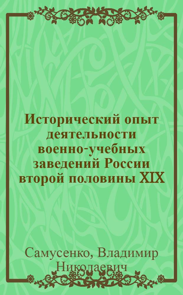 Исторический опыт деятельности военно-учебных заведений России второй половины XIX - начала XX века по формированию морально-боевых качеств офицерских кадров : автореф. дис. на соиск. учен. степ. канд. ист. наук : специальность 07.00.02 <Отечеств. история>