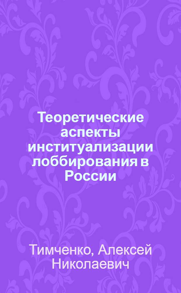 Теоретические аспекты институализации лоббирования в России : автореф. дис. на соиск. учен. степ. канд. полит. наук : специальность 23.00.02 <Полит. ин-ты, этнополит. конфликтология, нац. и полит. процессы и технологии>