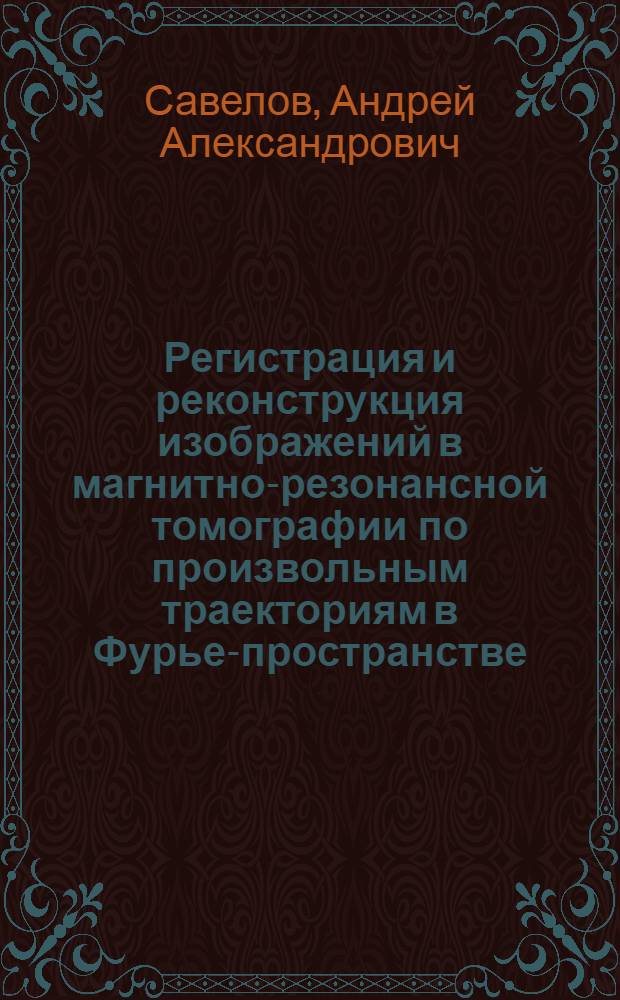 Регистрация и реконструкция изображений в магнитно-резонансной томографии по произвольным траекториям в Фурье-пространстве : автореф. дис. на соиск. учен. степ. к.ф.-м.н. : спец. 01.04.17