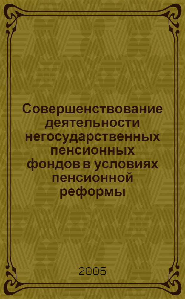 Совершенствование деятельности негосударственных пенсионных фондов в условиях пенсионной реформы : автореф. дис. на соиск. учен. степ. к.э.н. : спец. 08.00.05 <Экономика и упр. нар. хоз-вом>
