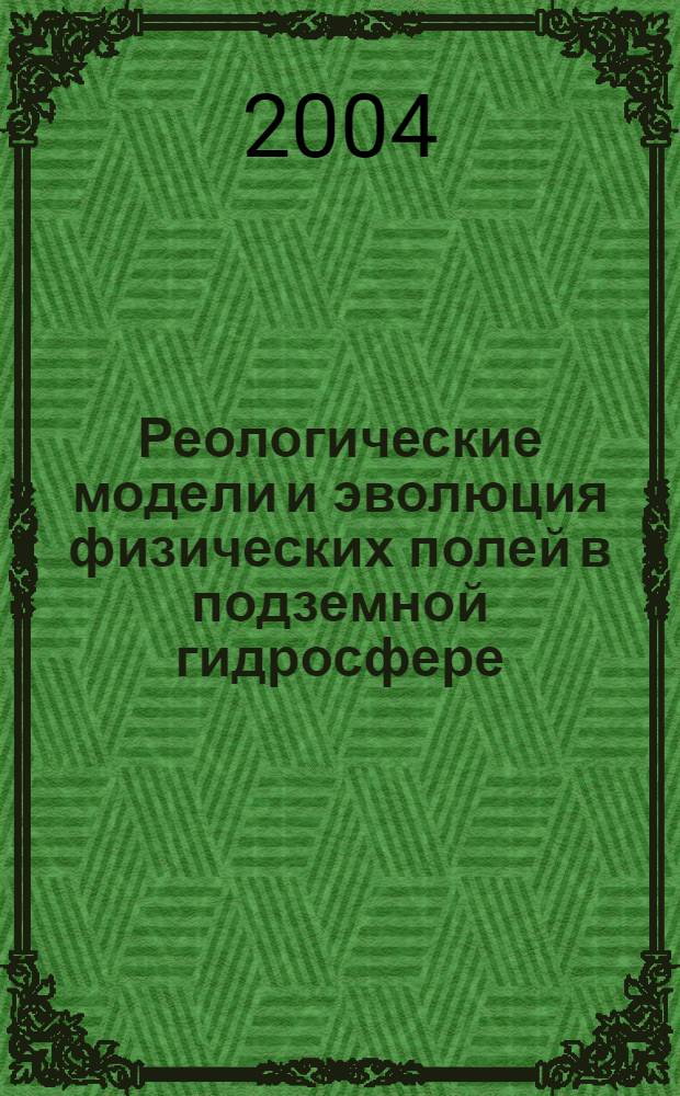 Реологические модели и эволюция физических полей в подземной гидросфере : автореф. дис. на соиск. учен. степ. д-ра физ.-мат. наук : Спец. 25.00.29 : Спец. 01.02.05