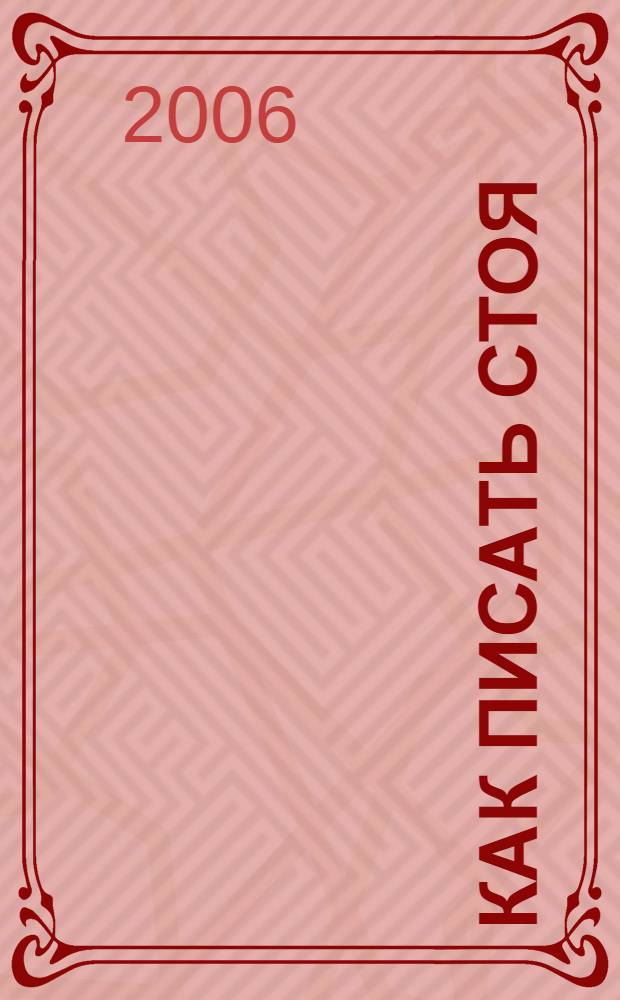 Как писать стоя : штучки для цыпочек : бесценный путеводитель по жизни
