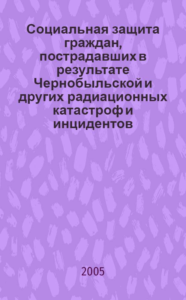 Социальная защита граждан, пострадавших в результате Чернобыльской и других радиационных катастроф и инцидентов : новейшие законодательные и другие нормативные акты