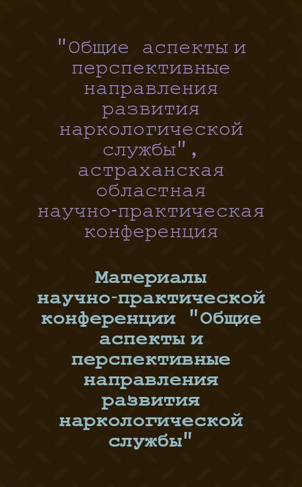 Материалы научно-практической конференции "Общие аспекты и перспективные направления развития наркологической службы", 6-7 сентября 2005 года, г. Астрахань