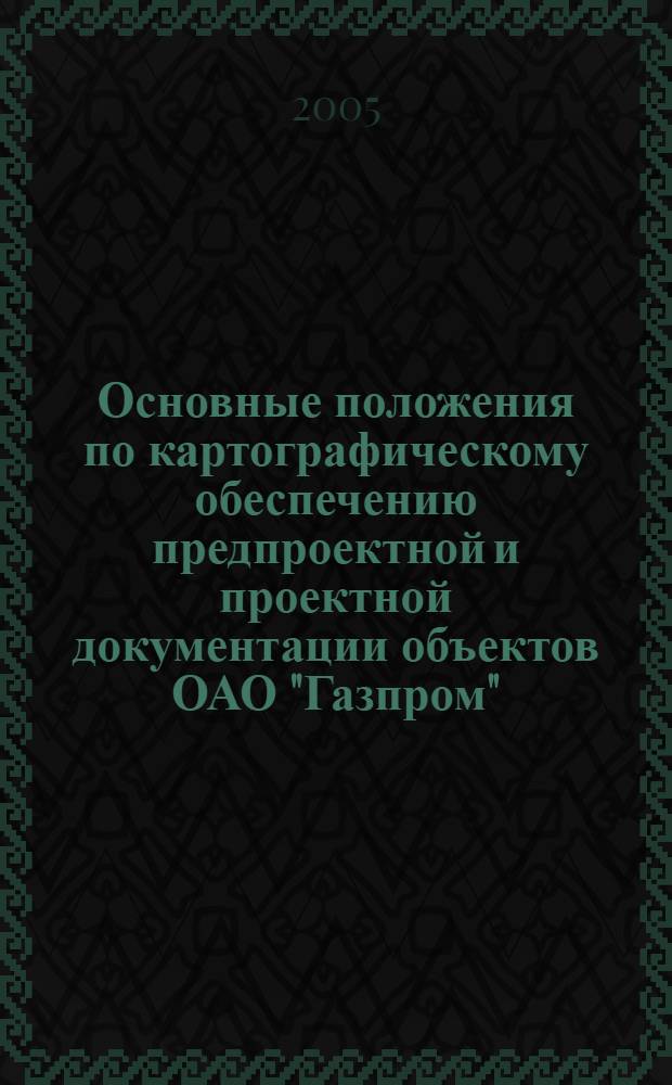 Основные положения по картографическому обеспечению предпроектной и проектной документации объектов ОАО "Газпром", его дочерних обществ и организаций