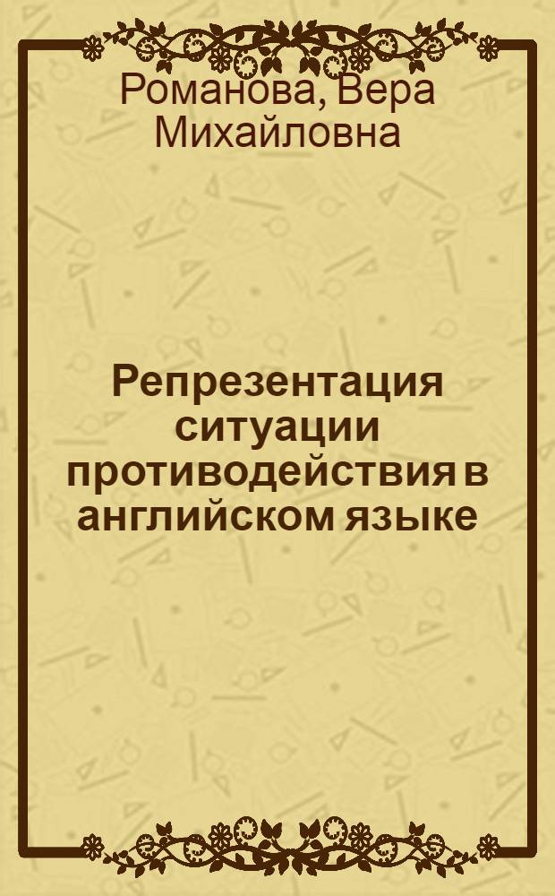 Репрезентация ситуации противодействия в английском языке : автореф. дис. на соиск. учен. степ. канд. филол. наук : специальность 10.02.04 <Герм. яз.>