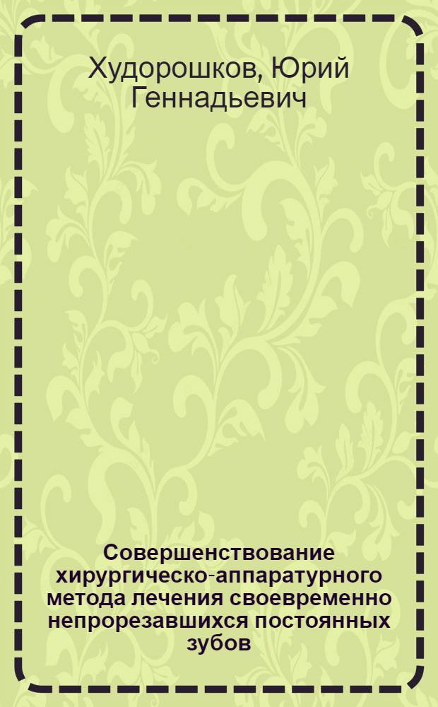 Совершенствование хирургическо-аппаратурного метода лечения своевременно непрорезавшихся постоянных зубов : (Клинико-эксперимент. исследование) : автореф. дис. на соиск. учен. степ. канд. мед. наук : специальность 14.00.21 <Стоматология>