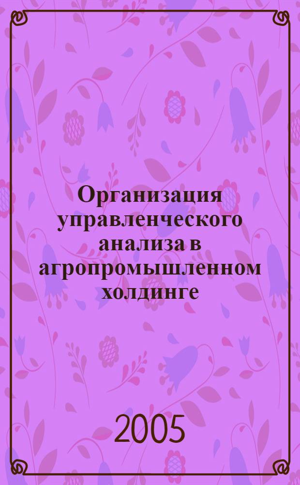 Организация управленческого анализа в агропромышленном холдинге : автореф. дис. на соиск. учен. степ. канд. экон. наук : специальность 08.00.12 <Бухгалт. учет, статистика>