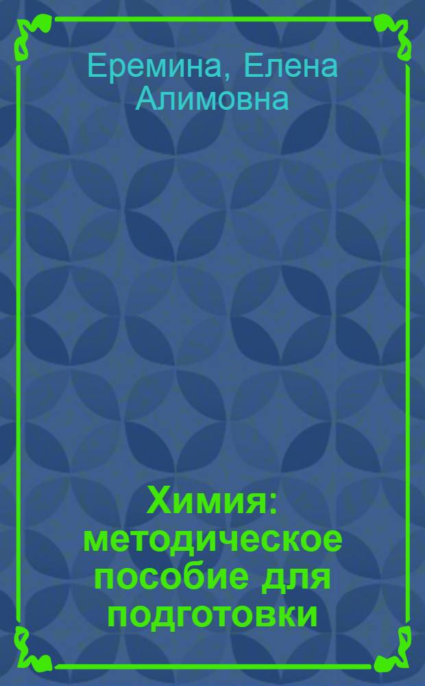 Химия : методическое пособие для подготовки : характеристика содержания экзаменационной работы, анализ основных типов заданий, необходимый теоретический материал, материалы для проведения предэкзаменационных работ
