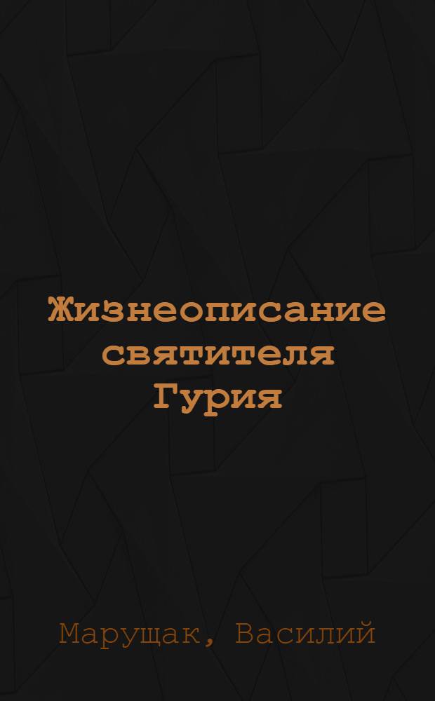 Жизнеописание святителя Гурия (Карпова), Архиепископа Таврического