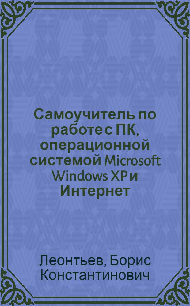 Самоучитель по работе с ПК, операционной системой Microsoft Windows XP и Интернет