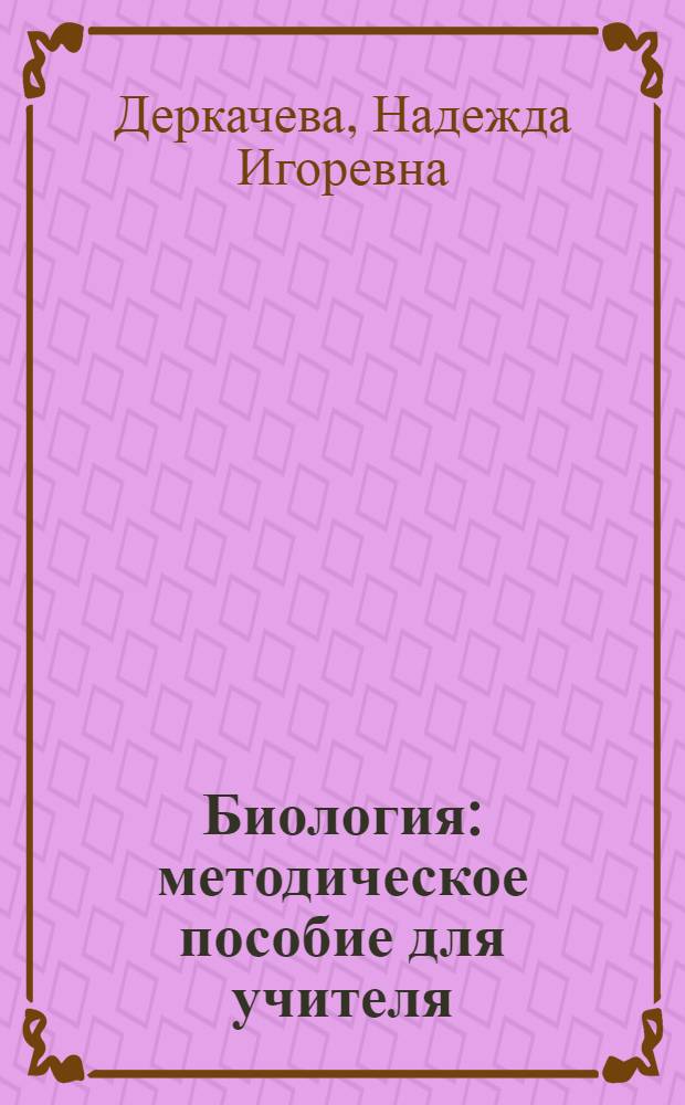 Биология : методическое пособие для учителя : характеристика структуры и содержания экзаменационной работы, подробный анализ основных типов заданий, методические приемы формирования необходимых знаний и умений, материалы для проведения предэкзаменационных работ