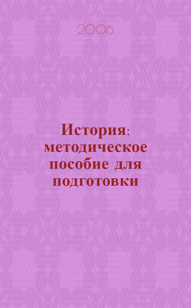 История : методическое пособие для подготовки : характеристика структуры и содержания экзаменационной работы, подробный анализ основных типов заданий, методические приемы формирования необходимых знаний и умений, разбор типичных ошибок, материалы для проведения предэкзаменационных работ