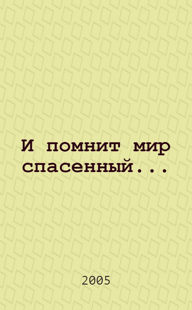 И помнит мир спасенный... : преподаватели и сотрудники ЧГПИ - ЧГПУ - участники Великой Отечественной войны : краткие биографии