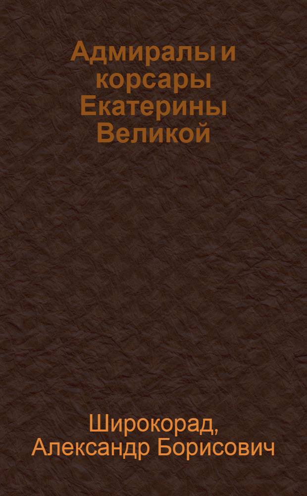 Адмиралы и корсары Екатерины Великой : звезд. час рус. флота
