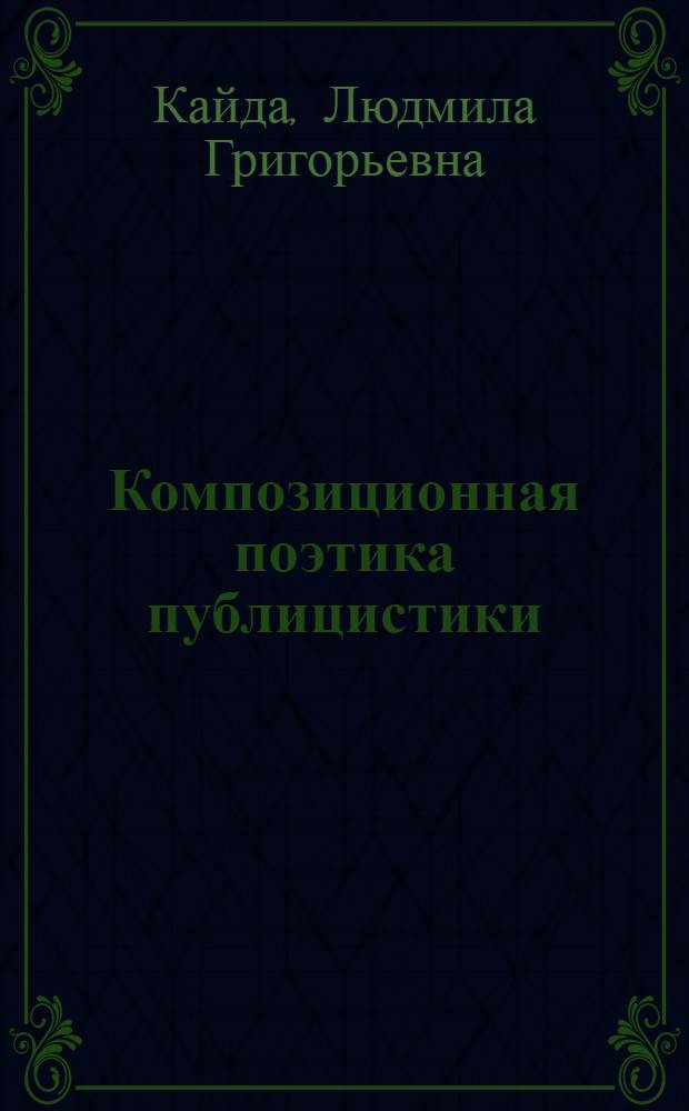 Композиционная поэтика публицистики : учебное пособие : для студентов, аспирантов, преподавателей-филологов