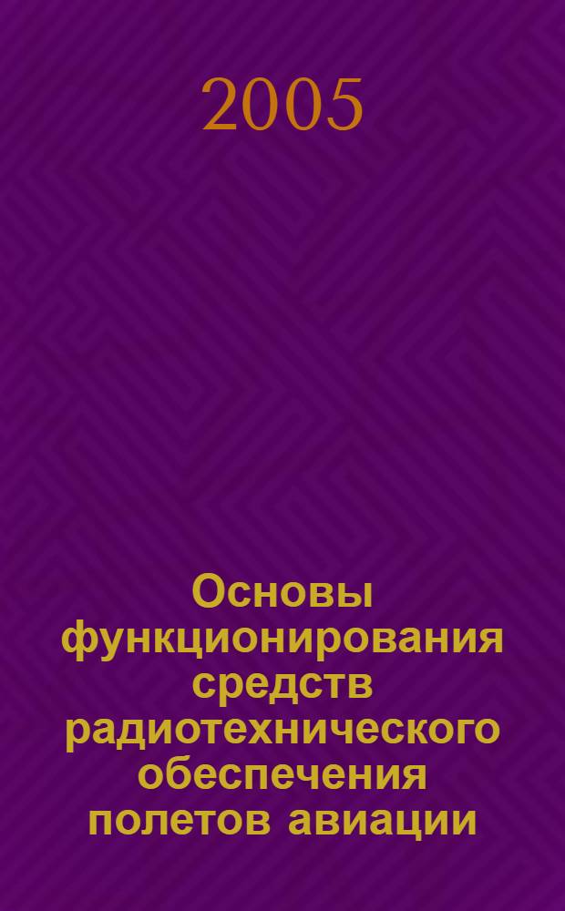 Основы функционирования средств радиотехнического обеспечения полетов авиации : учебное пособие : для военных кафедр, проводящих подготовку офицеров запаса по ВУС-461700