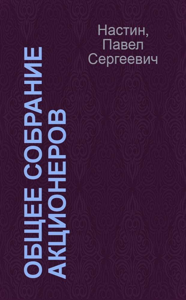 Общее собрание акционеров: подготовка, созыв, проведение : рук. по орг., образцы док., норматив. акты, судеб. практика