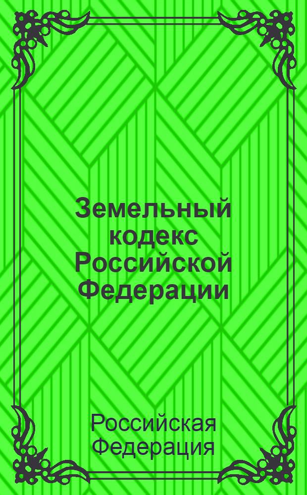 Земельный кодекс Российской Федерации : принят Государственной Думой 28 сентября 2001 года : одобрен Советом Федерации 10 октября 2001 года