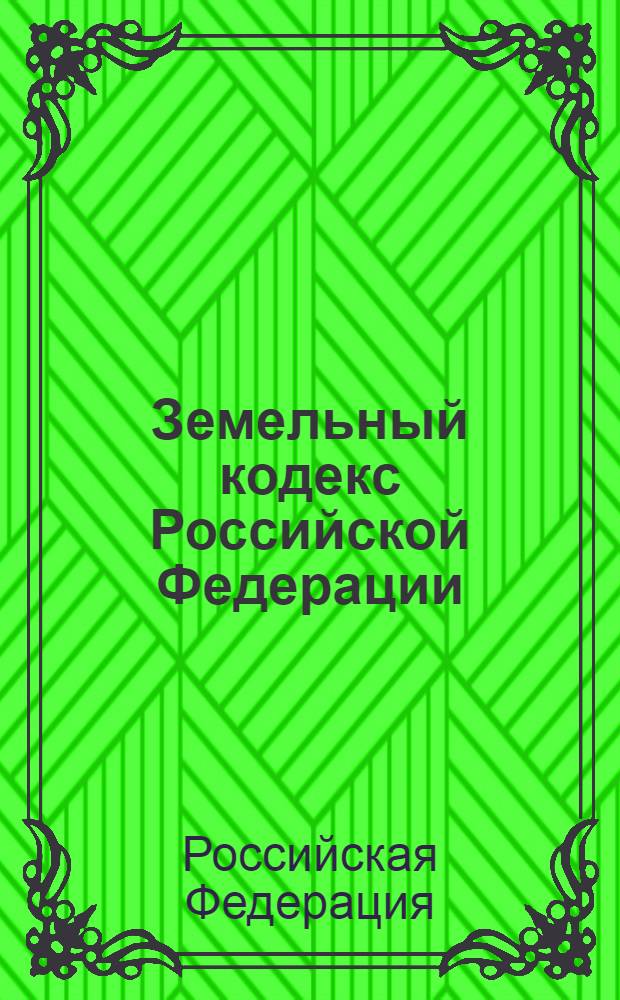 Земельный кодекс Российской Федерации : принят Государственной Думой 28 сентября 2001 года : одобрен Советом Федерации 10 октября 2001 года