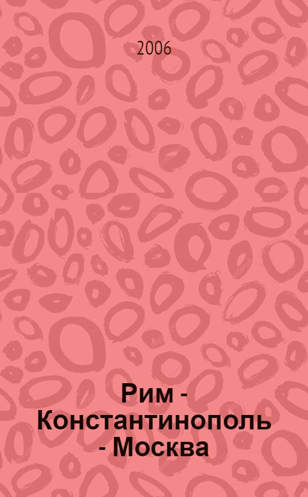 Рим - Константинополь - Москва : исторические и богословские исследования