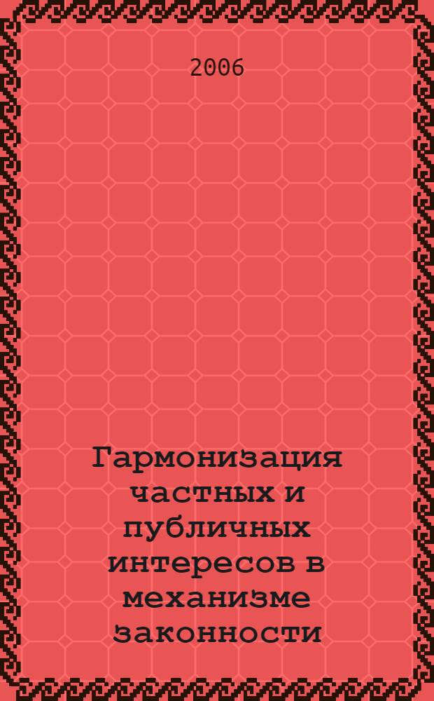 Гармонизация частных и публичных интересов в механизме законности: история и современность : монография