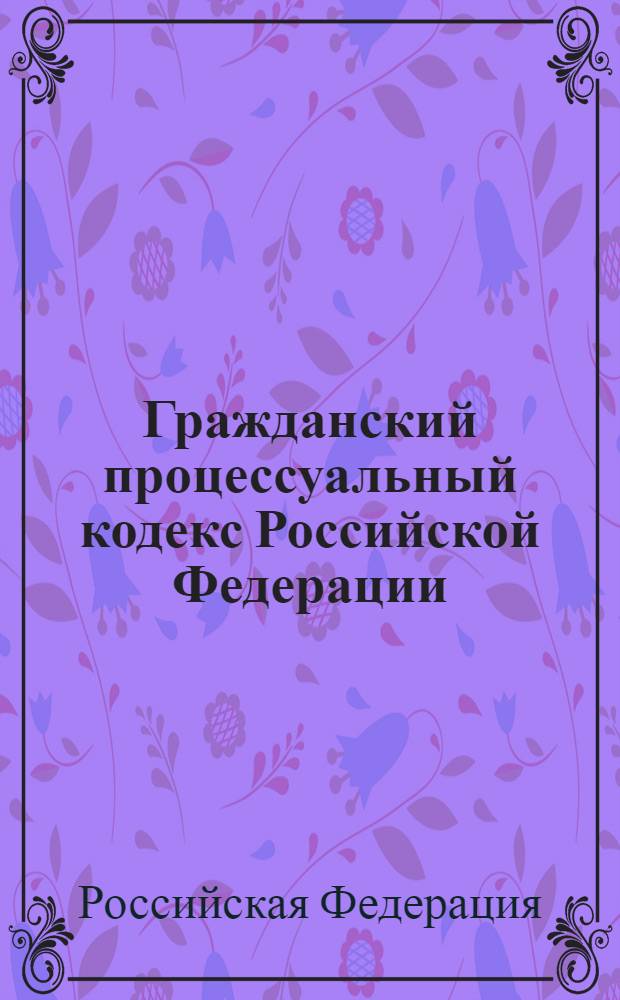 Гражданский процессуальный кодекс Российской Федерации : собрание законодательства Российской Федерации, 2002, N 46, ст. 4531, 4532 : в редакции Федеральных законов: от 3-июня 2003 г. N 86-ФЗ (СЗ РФ, 2003, N 27, часть 1, ст. 2700) и др.