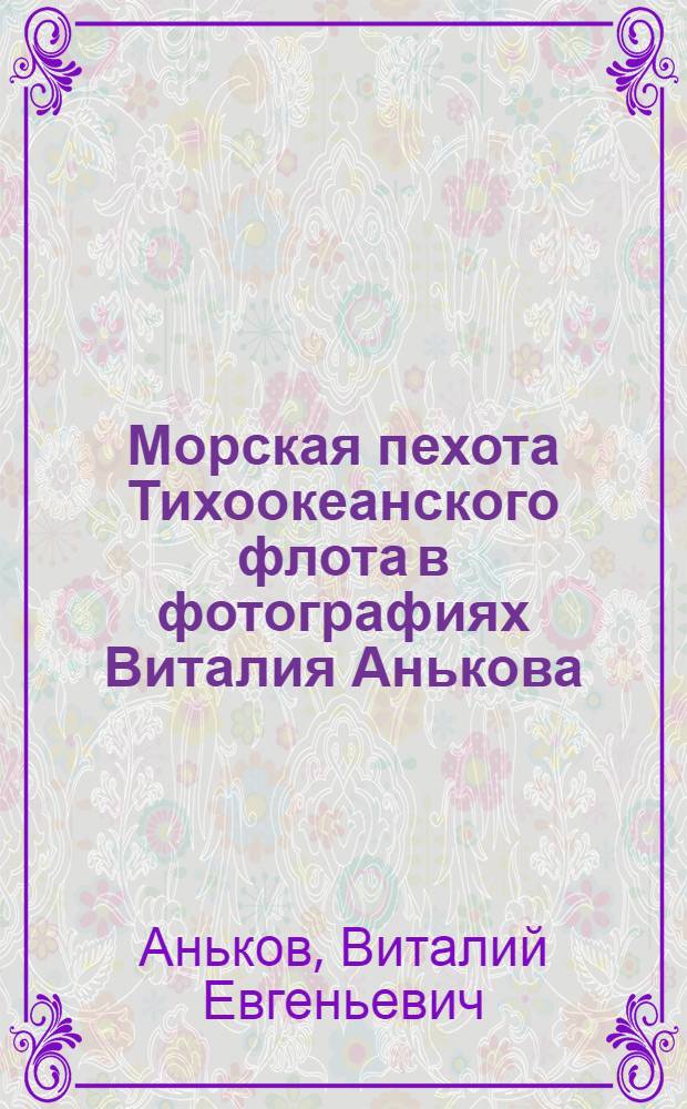 Морская пехота Тихоокеанского флота в фотографиях Виталия Анькова : фотоальбом