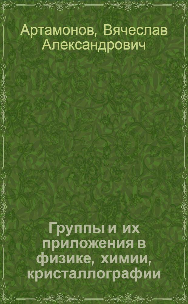 Группы и их приложения в физике, химии, кристаллографии : учебное пособие для студентов высших учебных заведений, обучающихся по направлению подготовки ВПО 020900 "Химия, физика и механика материалов"