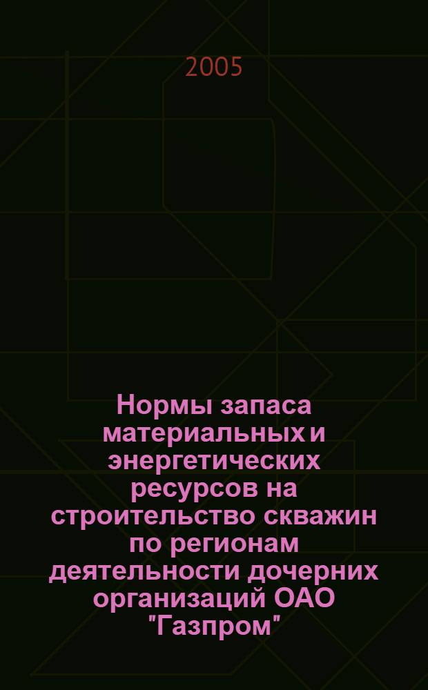 Нормы запаса материальных и энергетических ресурсов на строительство скважин по регионам деятельности дочерних организаций ОАО "Газпром"