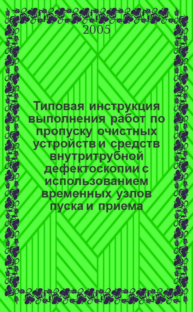 Типовая инструкция выполнения работ по пропуску очистных устройств и средств внутритрубной дефектоскопии с использованием временных узлов пуска и приема