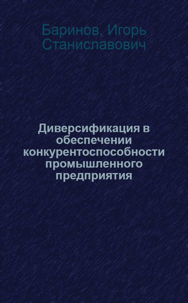 Диверсификация в обеспечении конкурентоспособности промышленного предприятия : автореф. дис. на соиск. учен. степ. канд. экон. наук : специальность 08.00.05 <Экономика и упр. нар. хоз-вом>