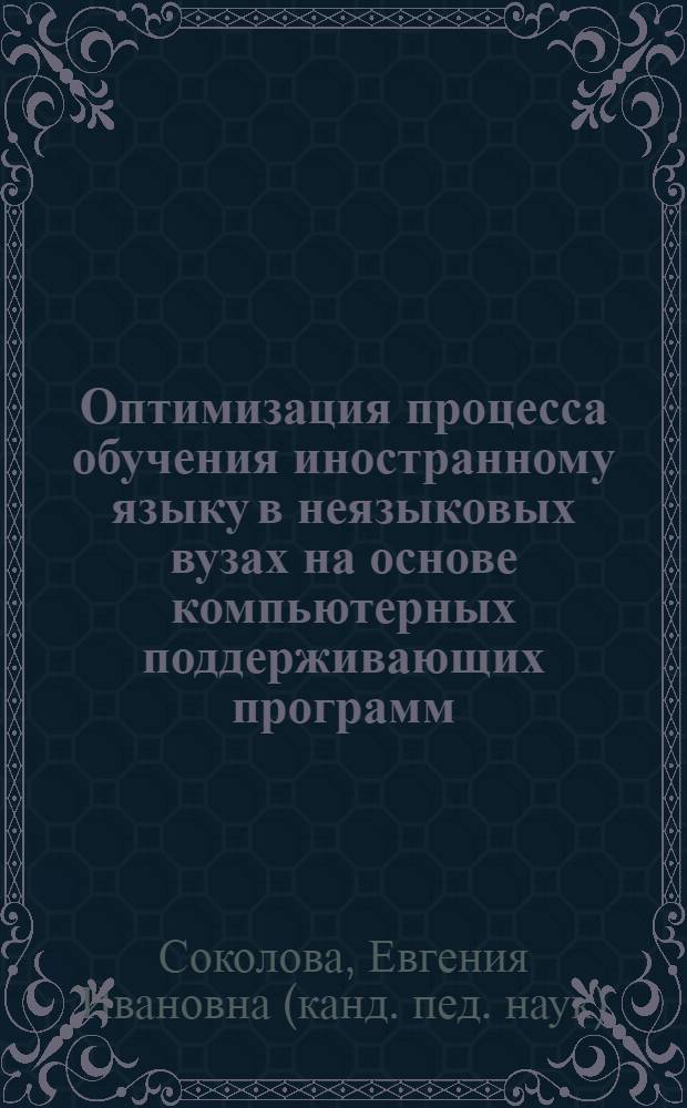 Оптимизация процесса обучения иностранному языку в неязыковых вузах на основе компьютерных поддерживающих программ : (На материале англ. яз.) : автореф. дис. на соиск. учен. степ. канд. пед. наук : специальность 13.00.02 <Теория и методика обучения и воспитания>
