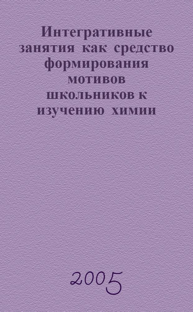 Интегративные занятия как средство формирования мотивов школьников к изучению химии : автореф. дис. на соиск. учен. степ. канд. пед. наук : специальность 13.00.02 <Теория и методика обучения и воспитания>