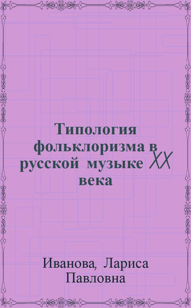 Типология фольклоризма в русской музыке XX века : автореф. дис. на соиск. учен. степ. д-ра иск. : специальность 17.00.02 <Музык. искусство>