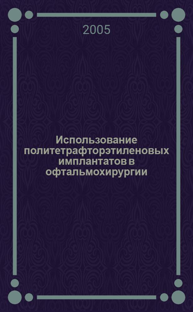 Использование политетрафторэтиленовых имплантатов в офтальмохирургии: (клин.-эксперим. исслед.) : автореф. дис. на соиск. учен. степ. д-ра мед. наук : специальность 14.00.08 <Глазные болезни>