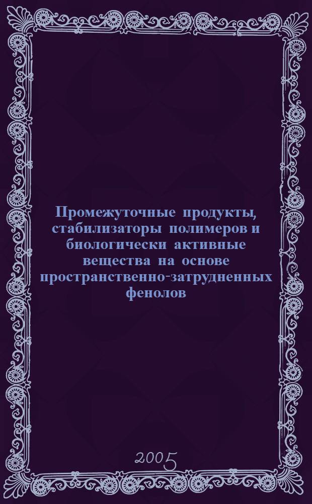 Промежуточные продукты, стабилизаторы полимеров и биологически активные вещества на основе пространственно-затрудненных фенолов : автореф. дис. на соиск. учен. степ. д-ра хим. наук : специальность 02.00.03 <Орган. химия>