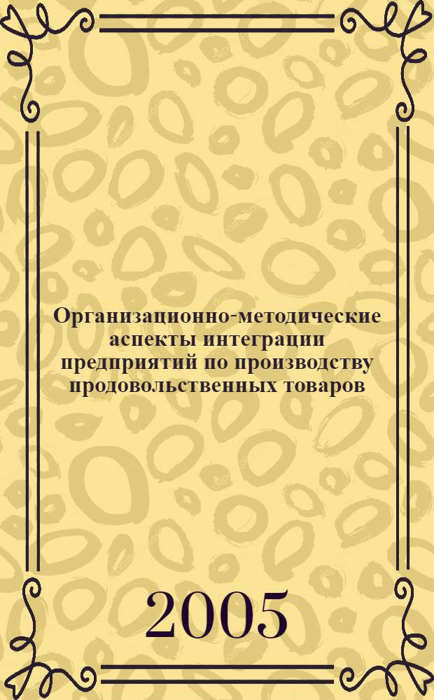 Организационно-методические аспекты интеграции предприятий по производству продовольственных товаров : автореф. дис. на соиск. учен. степ. канд. экон. наук : специальность 08.00.05 <Экономика и упр. нар. хоз-вом>