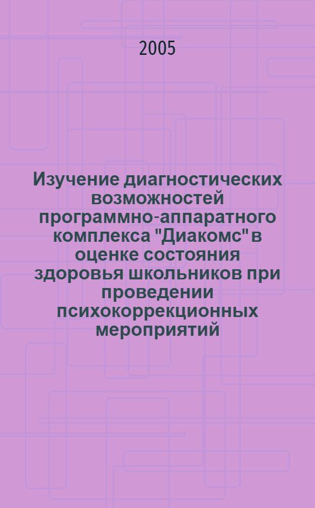 Изучение диагностических возможностей программно-аппаратного комплекса "Диакомс" в оценке состояния здоровья школьников при проведении психокоррекционных мероприятий : автореф. дис. на соиск. учен. степ. канд. мед. наук : специальность 05.13.01 <Систем. анализ, упр. и обраб. информ.>