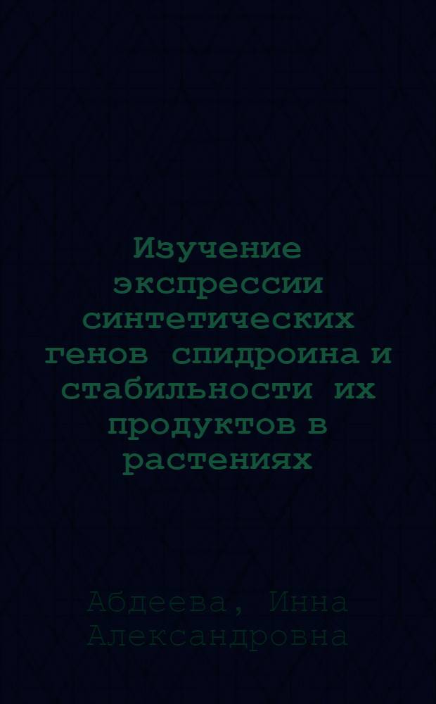 Изучение экспрессии синтетических генов спидроина и стабильности их продуктов в растениях : автореф. дис. на соиск. учен. степ. канд. биол. наук : специальность 03.00.15 <Генетика>