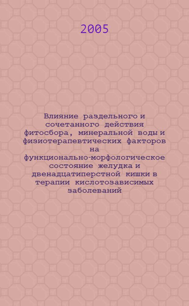 Влияние раздельного и сочетанного действия фитосбора, минеральной воды и физиотерапевтических факторов на функционально-морфологическое состояние желудка и двенадцатиперстной кишки в терапии кислотозависимых заболеваний (экспериментально-клиническое исследование) : автореф. дис. на соиск. учен. степ. д-ра мед. наук : специальность 03.00.13 <Физиология> ; специальность 14.00.05 <Внутрен. болезни>