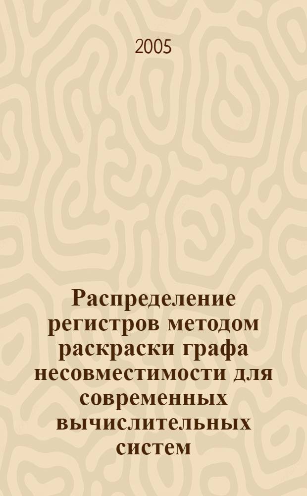 Распределение регистров методом раскраски графа несовместимости для современных вычислительных систем : автореф. дис. на соиск. учен. степ. канд. техн. наук : специальность 05.13.11 <Мат. и програм. обеспечение вычисл. машин, комплексов и компьютер. сетей>