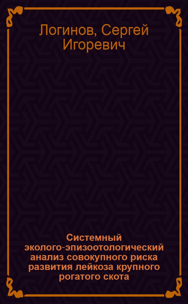 Системный эколого-эпизоотологический анализ совокупного риска развития лейкоза крупного рогатого скота : автореф. дис. на соиск. учен. степ. д-ра биол. наук : специальность 16.00.03 <Ветеринар. микробиология, вирусология, эпизоотология, микология с микотоксикологией и иммунология> : специальность 03.00.16 <Экология>
