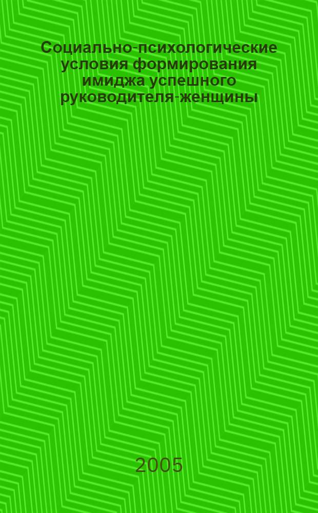 Социально-психологические условия формирования имиджа успешного руководителя-женщины : автореф. дис. на соиск. учен. степ. канд. психол. наук : специальность 19.00.05 <Соц. психология>