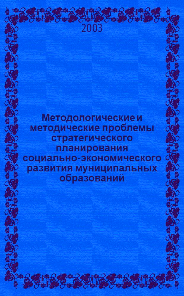 Методологические и методические проблемы стратегического планирования социально-экономического развития муниципальных образований : сборник статей