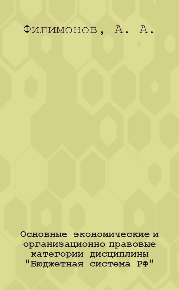 Основные экономические и организационно-правовые категории дисциплины "Бюджетная система РФ" : учебное пособие для вузов